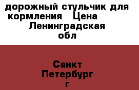 дорожный стульчик для кормления › Цена ­ 900 - Ленинградская обл., Санкт-Петербург г. Дети и материнство » Детское питание   